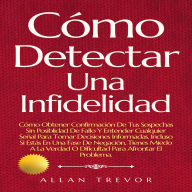 Cómo Detectar Una Infidelidad: Cómo Obtener Confirmación De Tus Sospechas Sin Posiblidad De Fallo Y Entender Cualquier Señal Para Tomar Decisiones Informadas, Incluso Si Estás En Una Fase De Negación, Tienes Miedo A La Verdad