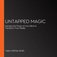 Untapped Magic: Harness the Power of Your Mind to Transform Your Reality