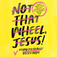 Not That Wheel, Jesus!: Stories From a Faith That Went Off-Road in the Best (and Worst) Possible Ways