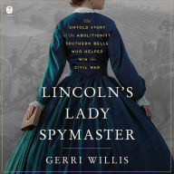 Lincoln's Lady Spymaster: The Untold Story of the Abolitionist Southern Belle Who Helped Win the Civil War