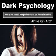 Dark Psychology: How to See through Manipulative Games and Persuasion Tactics