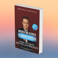 MASTER THE SECRETS TO EBOOK SUCCESS: HOW TO WRITE BESTSELLING EBOOKS