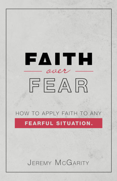 Faith over Fear: How to Apply Faith to Any Fearful Situation.