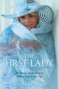 The First Lady: The Process to My Purpose Believe, Don't Give Up!