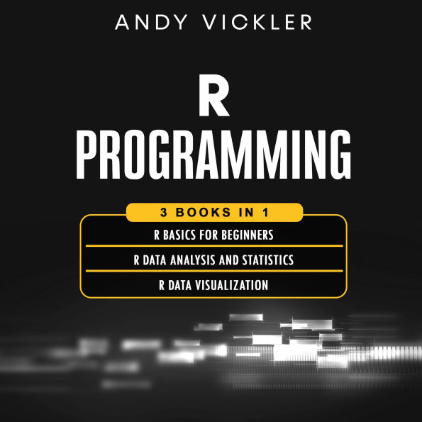 R Programming: 3 books in 1 : R Basics for Beginners + R Data Analysis and Statistics + R Data Visualization