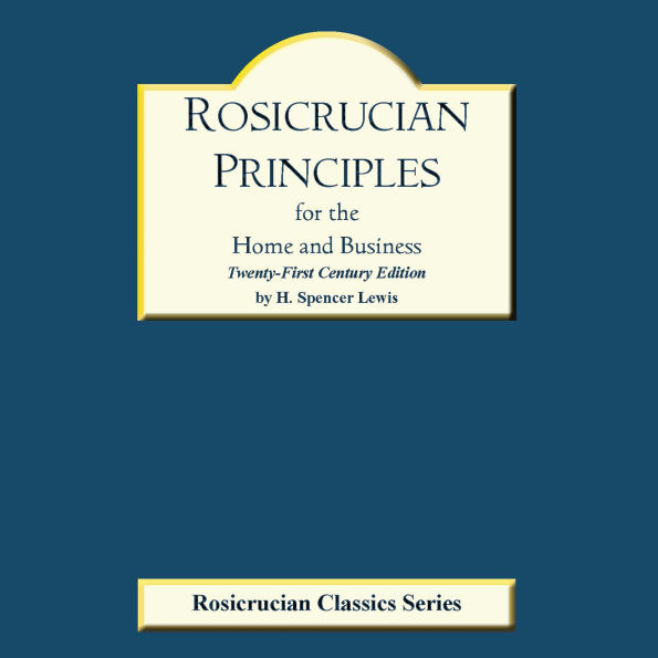 Rosicrucian Principles for the Home and Business: Twenty-First Century Edition