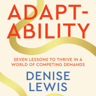 Adaptability: Seven Lessons to Thrive in a World of Competing Demands