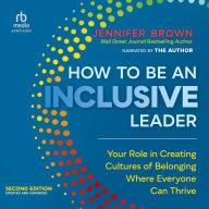How to Be an Inclusive Leader: Your Role in Creating Cultures of Belonging Where Everyone Can Thrive
