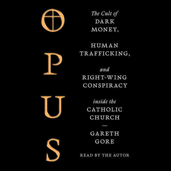 Opus: The Cult of Financial Chicanery, Human Trafficking, and Right Wing Conspiracy Inside the Catholic Church