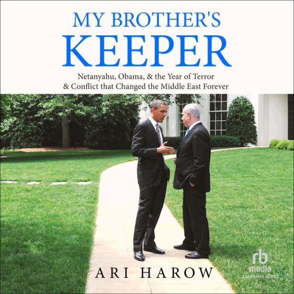 My Brother's Keeper: Netanyahu, Obama, & the Year of Terror & Conflict that Changed the Middle East Forever