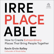 Irreplaceable: How to Create Extraordinary Places that Bring People Together