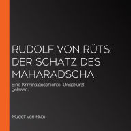 Rudolf von Rüts: Der Schatz des Maharadscha: Eine Kriminalgeschichte. Ungekürzt gelesen.