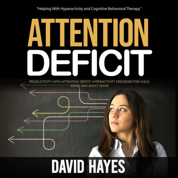 Attention Deficit: Helping With Hyperactivity and Cognitive Behavioral Therapy (Productivity With Attention Deficit Hyperactivity Disorder for Child Adhd and Adult Adhd)