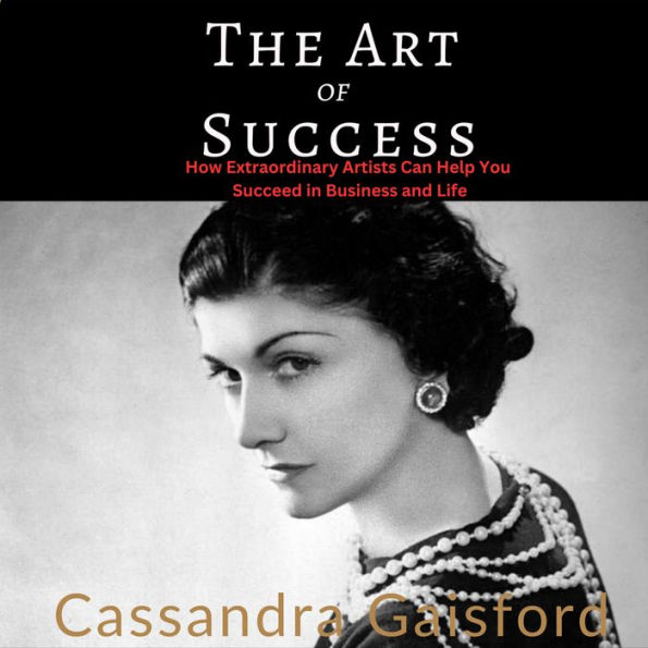 The Art of Success: Coco Chanel: How Extraordinary Artists Can Help You Succeed in Business and Life