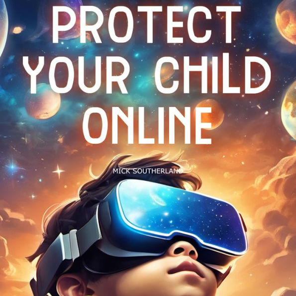 Protect Your Child Online: Navigating Digital Dangers, Safeguarding Against Online Predators, and Fostering Safe Internet Practices for Kids