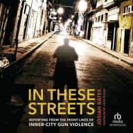 In These Streets: Reporting from the Front Lines of Inner-City Gun Violence