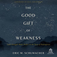 The Good Gift of Weakness: God's Strength Made Perfect in the Story of Redemption