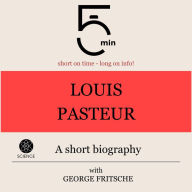Louis Pasteur: A short biography: 5 Minutes: Short on time - long on info!