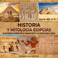 Historia y Mitología Egipcias: Un apasionante recorrido por el pasado de Egipto y los mitos de dioses y diosas