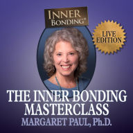 The Inner Bonding Masterclass LIVE Edition: How to Heal Trauma, Anxiety and Relationship Difficulties and Thrive as a Loving Adult