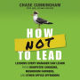 How NOT to Lead: Lessons Every Manager Can Learn from Dumpster Chickens, Mushroom Farmers, and Other Office Offenders