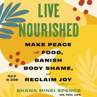 Live Nourished: Make Peace with Food, Banish Body Shame, and Reclaim Joy