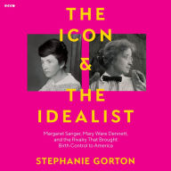 The Icon and the Idealist: Margaret Sanger, Mary Ware Dennett, and the Rivalry That Brought Birth Control to America