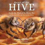 Heart of the Hive: Inside the Mind of the Honey Bee and the Incredible Life Force of the Colony