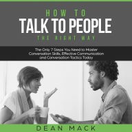 How to Talk to People: The Right Way - The Only 7 Steps You Need to Master Conversation Skills, Effective Communication and Conversation Tactics Today