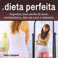 A dieta perfeita: Segredos para perda de peso, metabolismo, óleo de coco e diabetes