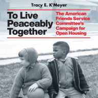 To Live Peaceably Together: The American Friends Service Committee's Campaign for Open Housing