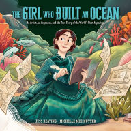 The Girl Who Built an Ocean: An Artist, an Argonaut, and the True Story of the World's First Aquarium