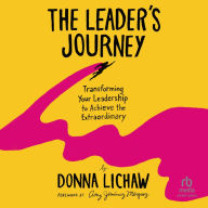 The Leader's Journey: Transforming Your Leadership to Achieve the Extraordinary