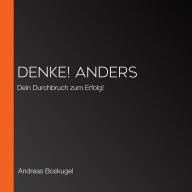 DENKE! ANDERS: Dein Durchbruch zum Erfolg!