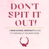 Don't spit it out!: A Wine School Dropout's guide to thriving at the wine store