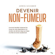 Devenir non-fumeur Comment identifier facilement les causes de votre dépendance à la nicotine, les éliminer étape par étape et arrêter de fumer durablement