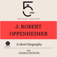 J. Robert Oppenheimer: A short biography: 5 Minutes: Short on time - long on info!