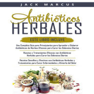 Antibioticos Herbales 3 Libros en 1: Una Guía Completa para Hacer Antibióticos a Base de Hierbas Efectivos + Recetas y Tratamientos con Antibióticos a Base de Hierbas Efectivos