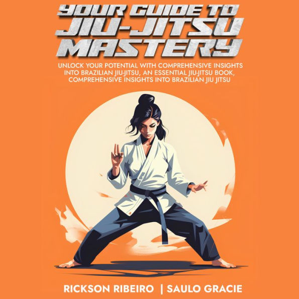 Your Guide to Jiu-Jitsu Mastery: Unlock Your Potential With Comprehensive Insights Into Brazilian Jiu-Jitsu, an Essential Jiu-Jitsu Book, Comprehensive Insights Into Brazilian Jiu Jitsu
