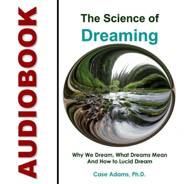 The Science of Dreaming: Why We Dream, What Dreams Mean and How to Lucid Dream