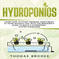 Hydroponics: Learn how to start growing vegetables at home Without Soil with the beginner's guide to build a Hydroponic system homemade