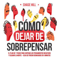Cómo dejar de sobrepensar [How to Stop Overthinking]: El plan de 7 pasos para superar los pensamientos negativos y calmar la mente - deja de pensar demasiado en 5 minutos