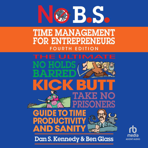 No B.S. Time Management for Entrepreneurs: The Ultimate No Holds Barred Kick Butt Take No Prisoners Guide to Time Productivity and Sanity