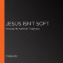 Jesus Isn't Soft: Knowing His Authentic Toughness