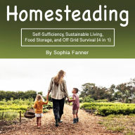 Homesteading: Self-Sufficiency, Sustainable Living, Food Storage, and Off Grid Survival (4 in 1)