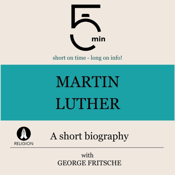 Martin Luther: A short biography: 5 Minutes: Short on time - long on info!