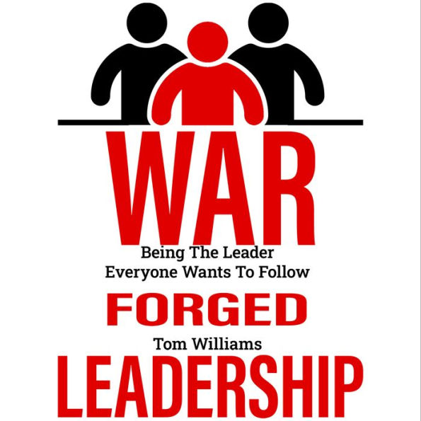 War Forged Leadership: Being the Leader Everyone Wants to Follow (Abridged)