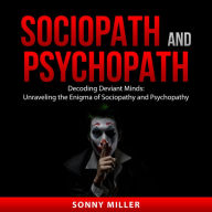 Sociopath and Psychopath: Decoding Deviant Minds: Unraveling the Enigma of Sociopathy and Psychopathy