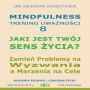 Jaki jest Twój Sens Zycia? Zamien Problemy na Wyzwania a Marzenia na Cele i nigdy nie zostawaj w miejscu, gdzie nikt nie widzi twojej wartosci: Mindfulness - technika uwaznosci. Cz. 8