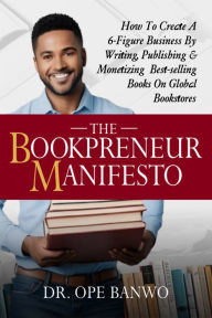 The Bookpreneur Manifesto: How To Create A 6 Figure Business By Writing, Publishing, & Monetizing Best Selling Books On Global Bookstores